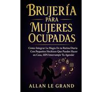 BRUJERÍA PARA MUJERES OCUPADAS: Cómo integrar la magia en tu rutina diaria con pequeños hechizos que puedes hacer en casa, ¡SIN interrumpir tu agenda! (BRUJERÍA MODERNA BRUTAL)