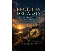 BRUJULAS DEL ALMA: 90 reflexiones para sanar, soltar y trascender la anatomía de la infelicidad.