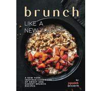 Brunch Like a New Yorker: A New York Inspired Cookbook of Sweet and Savory Brunch Recipes