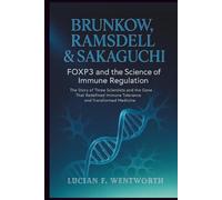 Brunkow, Ramsdell & Sakaguchi: FOXP3 and the Science of Immune Regulation The Story of Three Scientists and the Gene That Redefined Immune Tolerance and Transformed Medicine