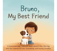 Bruno, My Best Friend: A Heartwarming Children’s Book About a Boy, His Dog, and the Lessons of Love, Friendship, and Saying Goodbye