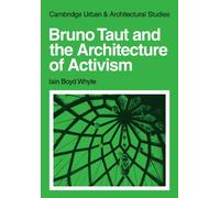Bruno Taut and the Architecture of Activism: 6 (Cambridge Urban and Architectural Studies, Series Number 6)