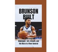 BRUNSON BUILT: The Jalen Brunson Biography-Grit, Growth, and the Rise of a Floor General