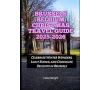 Brussels Belgium Christmas Travel Guide 2025-2026: Celebrate Winter Wonders, Light Shows, and Chocolate Delights in Brussels (2025-2026 Christmas and Winter Travel guide and Vacation Locations)