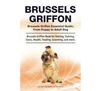 Brussels Griffon. Brussels Griffon Essential Guide, From Puppy to Adult Dog. Brussels Griffon Book for Raising, Training, Costs, Health, Feeding, Grooming, and more.