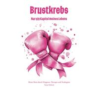 Brustkrebs - Nur ein Kapitel meines Lebens: Meine Reise durch Diagnose, Therapie und Neubeginn - Ein Tagebuch