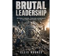 Brutal Leadership: RESTORING STANDARDS, REBUILDING ACCOUNTABILITY, AND RECLAIMING PROFESSIONAL POLICING