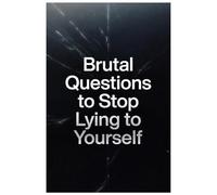 Brutal Questions to Stop Lying to Yourself: A No-Judgment Journal of Unfiltered Prompts for Radical Honesty & Self-Discovery