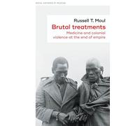 Brutal Treatments : Medicine and Colonial Violence at the End of Empire