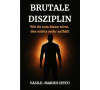 Brutale Disziplin: Wie du zum Mann wirst, den nichts mehr aufhält