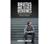 Brutus and Other Heroines - Playing Shakespeare's Roles for Women