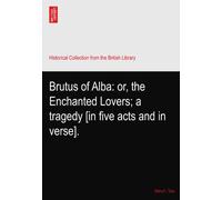Brutus of Alba: or, the Enchanted Lovers; a tragedy [in five acts and in verse].
