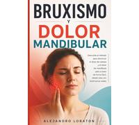 BRUXISMO Y DOLOR MANDIBULAR: Descubre el método para disminuir desde casa el dolor de cabeza y de mandíbula, paso a paso, de forma fácil, y con testimonios reales
