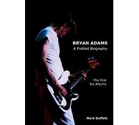 Bryan Adams: A Fretted Biography - The First Six Albums (Music Biography)