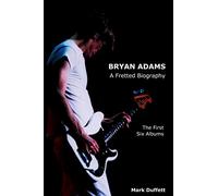 Bryan Adams: A Fretted Biography - The First Six Albums (Music Biography)