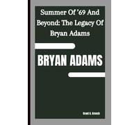 BRYAN ADAMS: Summer Of ’69 And Beyond: The Legacy Of Bryan Adams