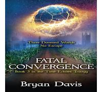 Bryan Davis Fatal Convergence (The Time Echoes Trilogy Book 3) Paperback Bryan Davis Multicolor
