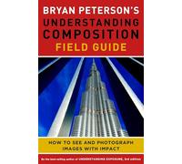 Bryan Peterson's Understanding Composition Field Guide How to See and Photogr...