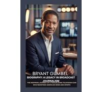 BRYANT GUMBEL BIOGRAPHY: A LEGACY IN BROADCAST JOURNALISM: THE INSPIRING JOURNEY OF A TRAILBLAZING TELEVISION ICON WHO REDEFINED AMERICAN NEWS AND SPORTS