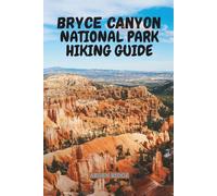 BRYCE CANYON NATIONAL PARK HIKING GUIDE: Explore Utah’s Stunning Hoodoos, Scenic Trails, Photography Tips & Hidden Gems - Updated Edition 2025-2026 (Trailblazers: Ultimate Hiking Adventures Series)