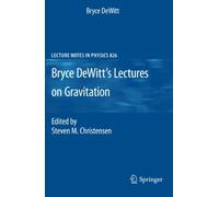 Bryce DeWitt's Lectures on Gravitation: Edited by Steven M. Christensen: 826 (Lecture Notes in Physics, 826)