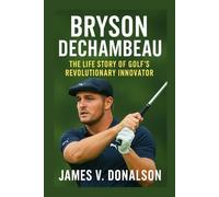 BRYSON DECHAMBEAU BIOGRAPHY: The Life Story Of Golf’s Revolutionary Innovator