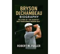 BRYSON DECHAMBEAU BIOGRAPHY: The Story Of “The Scientist” Who Transformed Modern Golf