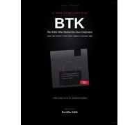 BTK: The Killer Who Mailed His Own Confession: And the Floppy Disk That Finally Caught Him