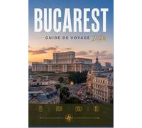 BUCAREST GUIDE DE VOYAGE 2026: Explorez facilement la vie quotidienne, les scènes culinaires et les lieux mémorables.
