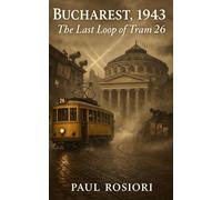 Bucharest, 1943: The Last Loop of Tram 26 (Love, war and the secrets that shaped Eastern Front 1940-1944)