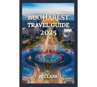 BUCHAREST TRAVEL GUIDE 2025: "Essential Tips, Local Insights, and Practical Advice for a Smooth and Memorable Journey"