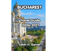 Bucharest Travel Guide 2026-2027: Explore Bucharest's Old Town, Communist History, Romanian Cuisine, Day Trips, and Essential Travel Tips for First-Time Visitors