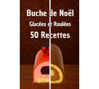 Buche de Noël: Glacée et Roulée, 50 recettes, Desserts de Noël, Dessert de fête, Recettes simples et généreuses