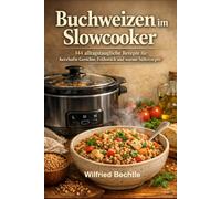 Buchweizen im Slowcooker: 144 alltagstaugliche Rezepte für herzhafte Gerichte, Frühstück und warme Süßrezepte (Gesund kochen und backen - Low Carb, kochen mit Slowcooker, Kochbücher mit Slowcooker.)