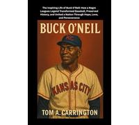 Buck O’Neil: The Inspiring Life of Buck O’Neil: How a Negro Leagues Legend Transformed Baseball, Preserved History, and United a Nation Through Hope, Love, and Perseverance
