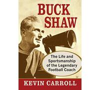 Buck Shaw: The Life and Sportsmanship of the Legendary Football Coach