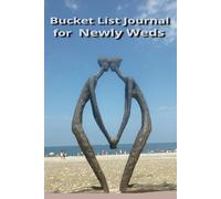 Bucket List Journal for Newly Weds: A Perfect Wedding or Valentines Gift. Ideal for Couples to Plan Exciting Adventures and Experiences Together. Then ... Come. Keep your Memories alive in this Book.