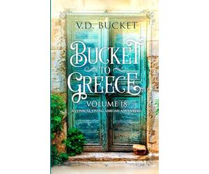 Bucket To Greece Volume 18: A Comical Living Abroad Adventure
