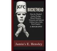 BUCKETHEAD: How the Masked Guitar Prodigy Mixed Mystery, Virtuosity and Internet Culture into a Solo Rock Empire- A BIOGRAPHY