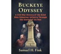 Buckeye Odyssey: A Civil War History of the 82nd Ohio Volunteer Infantry Through the Stories of Six Men