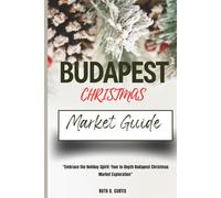BUDAPEST CHRISTMAS MARKET GUIDE: Embrace the Holiday Spirit: Your In-Depth Budapest Christmas Market Exploration
