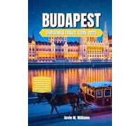 BUDAPEST CHRISTMAS TRAVEL GUIDE 2025: Experience a Christmas in Budapest Like Never Before, Where Every Street Feels Like a Fairytale, and Every Moment Becomes a Memory