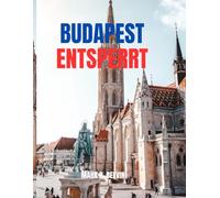BUDAPEST ENTSPERRT: Insider-Reiseroute und Reiseführer zu versteckten Schätzen - Kulturelle Highlights, Thermalentspannung, clevere Planung mit ... (2025-2026) (Beyond Borders Travel Series)