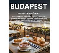 BUDAPEST ESSENSREISEFÜHRER: Restaurants, Märkte und Viertel in Budapest: Lokale Küche, Streetfood, Wein, günstige Restaurants und Routenvorschläge in Pest, Buda, Tokaj, Eger und am Plattensee