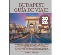 BUDAPEST GUÍA DE VIAJE 2026: Lugares imprescindibles para visitar, vistas del río Danube, mejores zonas para alojarse, Arquitectura Reflejos, Alimento ... ocultos y artículos esenciales para viajar