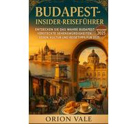 Budapest Insider-Reiseführer: Entdecken Sie das wahre Budapest - Versteckte Sehenswürdigkeiten, Thermalbäder, Essen, Kultur und Reisetipps für 2025