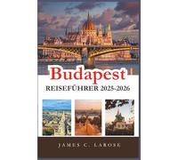 Budapest Reiseführer 2025-2026: Entdecken Sie unvergessliche Erlebnisse und Insidertipps, um das Herz Ungarns mit seinen Routen, Restaurants und Sehenswürdigkeiten kennenzulernen