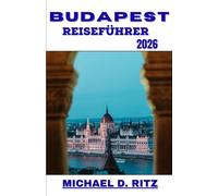 BUDAPEST REISEFÜHRER 2026: Ein praktischer Weg durch großartige Architektur, Badekultur, Caféleben und historische Straßen.