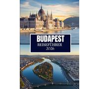 BUDAPEST REISEFÜHRER 2026: Entdecken Sie, was Einheimische wissen - versteckte Orte, Insider-Ratschläge und Reiseweisheiten (Full Color Edition)