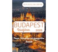 BUDAPEST REISEFÜHRER 2026: Ikonen, Wahrzeichen und unvergessliche Momente